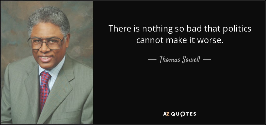 There is nothing so bad that politics cannot make it worse. - Thomas Sowell