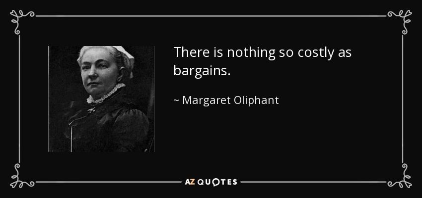 There is nothing so costly as bargains. - Margaret Oliphant