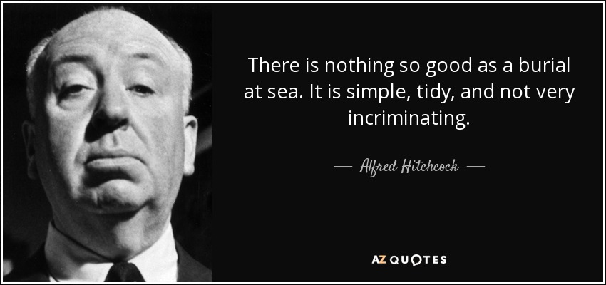 There is nothing so good as a burial at sea. It is simple, tidy, and not very incriminating. - Alfred Hitchcock