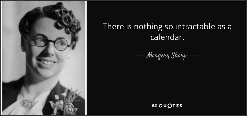 There is nothing so intractable as a calendar. - Margery Sharp