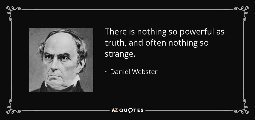 There is nothing so powerful as truth, and often nothing so strange. - Daniel Webster