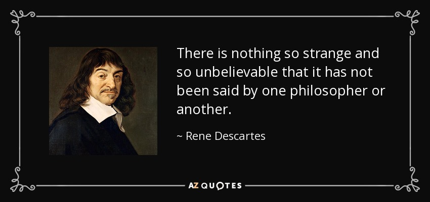 There is nothing so strange and so unbelievable that it has not been said by one philosopher or another. - Rene Descartes