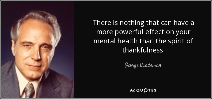 There is nothing that can have a more powerful effect on your mental health than the spirit of thankfulness. - George Vandeman