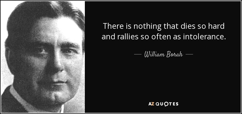 There is nothing that dies so hard and rallies so often as intolerance. - William Borah