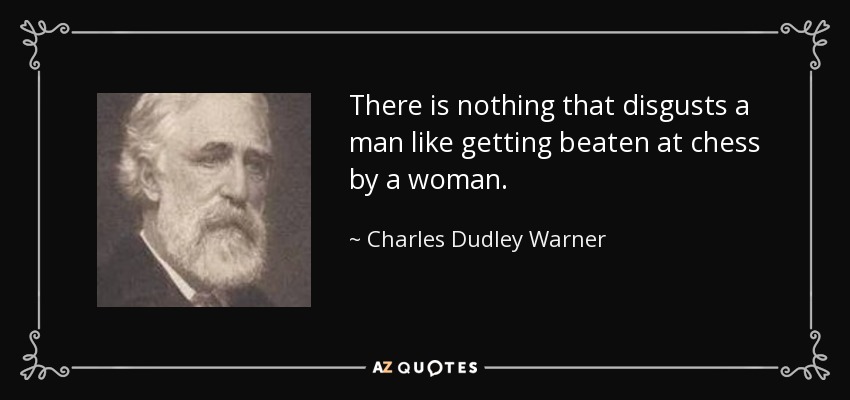 There is nothing that disgusts a man like getting beaten at chess by a woman. - Charles Dudley Warner