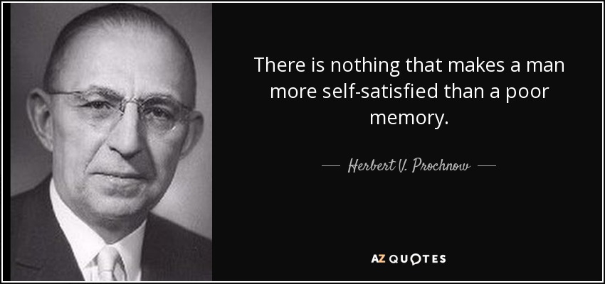 There is nothing that makes a man more self-satisfied than a poor memory. - Herbert V. Prochnow