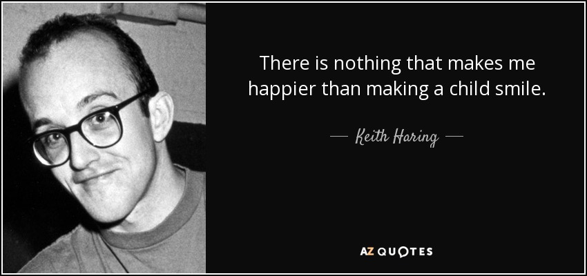 There is nothing that makes me happier than making a child smile. - Keith Haring