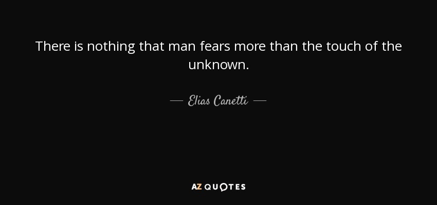 There is nothing that man fears more than the touch of the unknown. - Elias Canetti