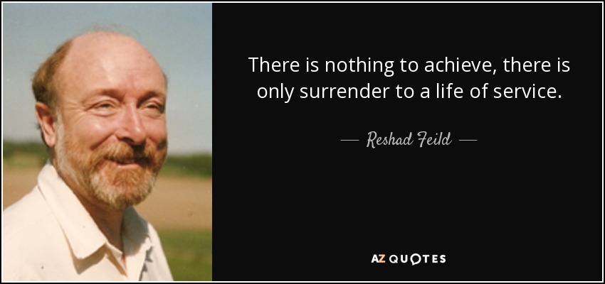 There is nothing to achieve, there is only surrender to a life of service. - Reshad Feild