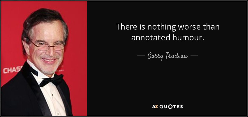 There is nothing worse than annotated humour. - Garry Trudeau