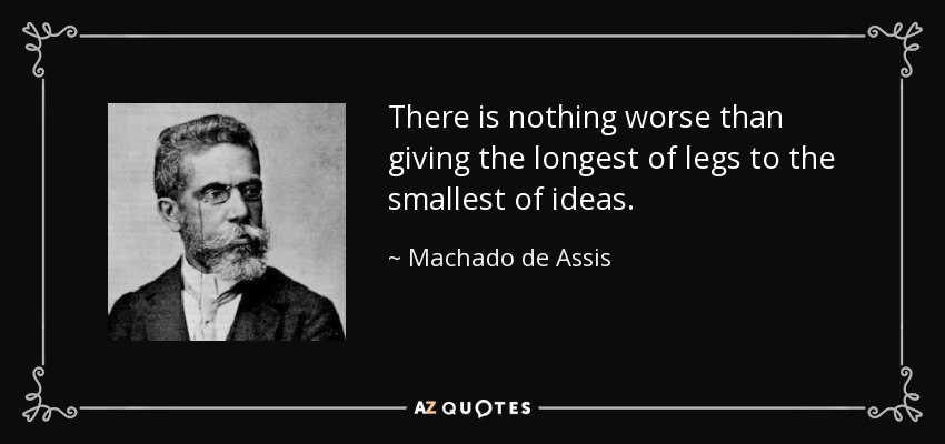 There is nothing worse than giving the longest of legs to the smallest of ideas. - Machado de Assis