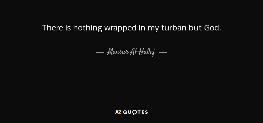 There is nothing wrapped in my turban but God. - Mansur Al-Hallaj