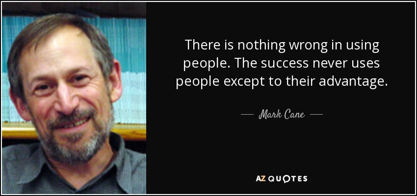 There is nothing wrong in using people. The success never uses people except to their advantage. - Mark Cane