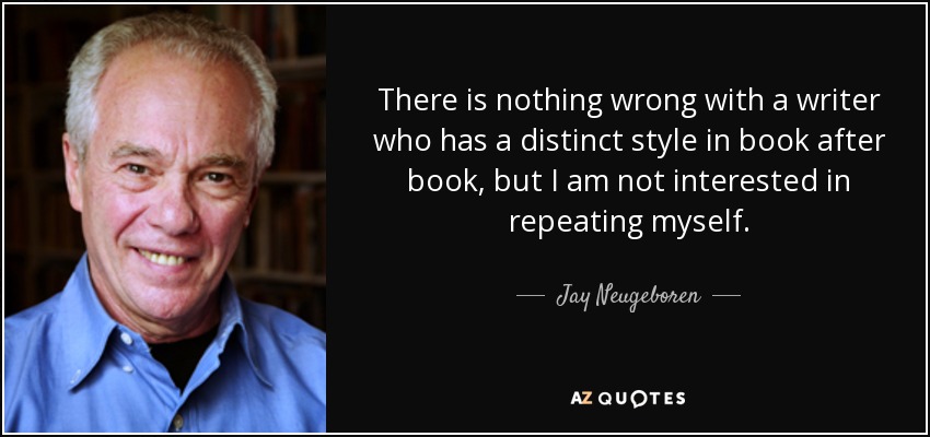There is nothing wrong with a writer who has a distinct style in book after book, but I am not interested in repeating myself. - Jay Neugeboren