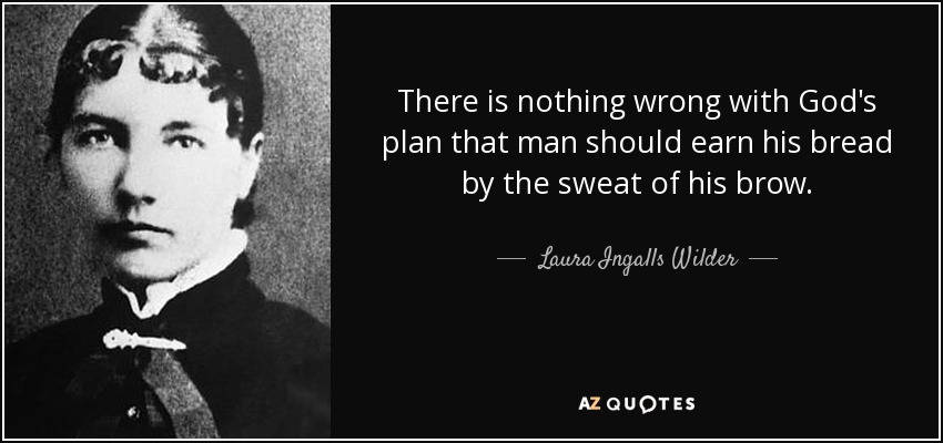 There is nothing wrong with God's plan that man should earn his bread by the sweat of his brow. - Laura Ingalls Wilder