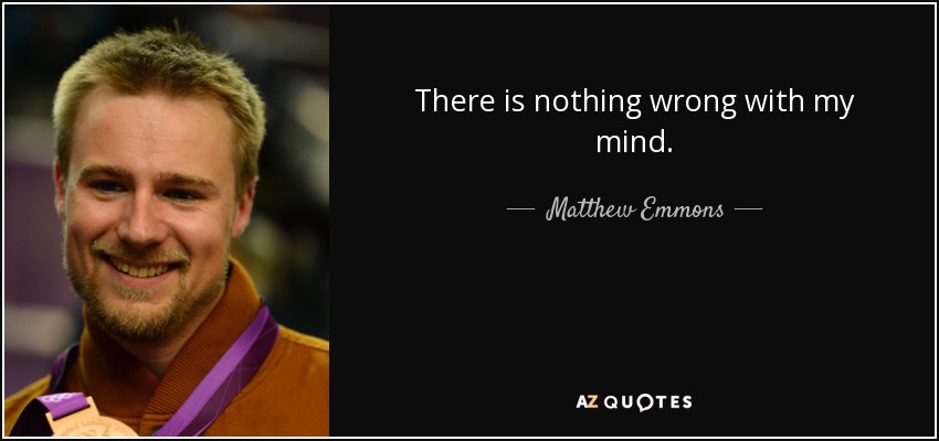There is nothing wrong with my mind. - Matthew Emmons