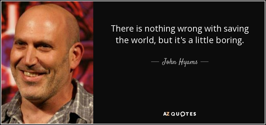 There is nothing wrong with saving the world, but it's a little boring. - John Hyams