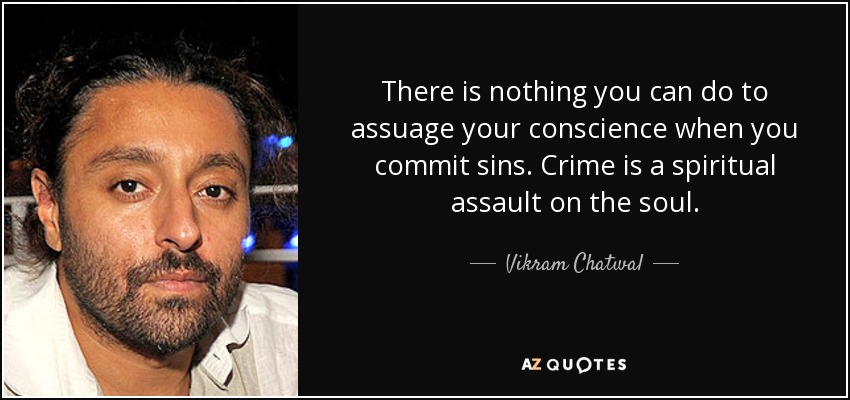 There is nothing you can do to assuage your conscience when you commit sins. Crime is a spiritual assault on the soul. - Vikram Chatwal