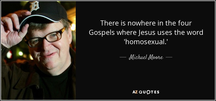 There is nowhere in the four Gospels where Jesus uses the word 'homosexual.' - Michael Moore
