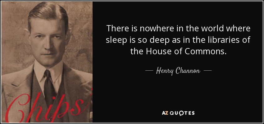 There is nowhere in the world where sleep is so deep as in the libraries of the House of Commons. - Henry Channon