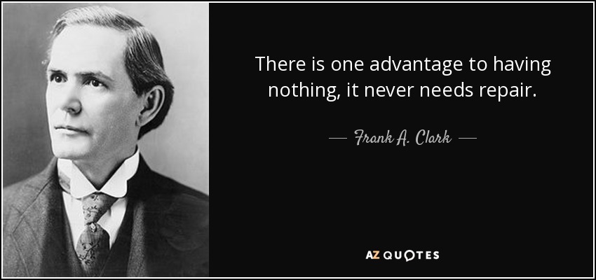 There is one advantage to having nothing, it never needs repair. - Frank A. Clark