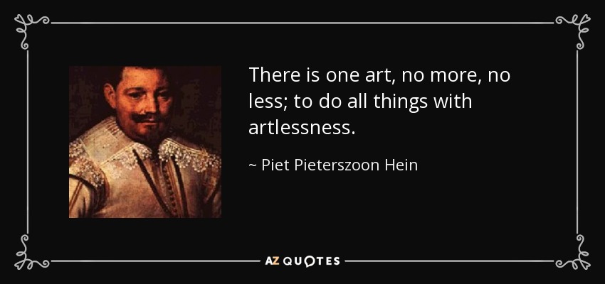 There is one art, no more, no less; to do all things with artlessness. - Piet Pieterszoon Hein