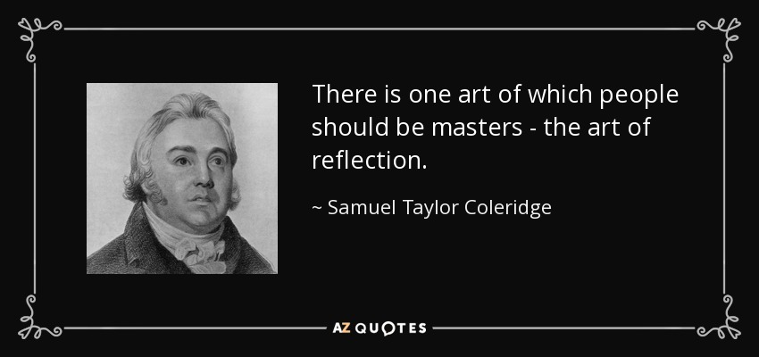 There is one art of which people should be masters - the art of reflection. - Samuel Taylor Coleridge