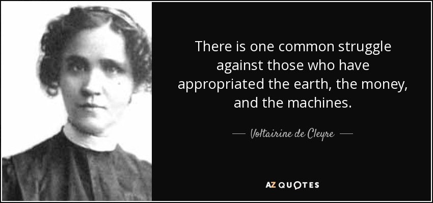 There is one common struggle against those who have appropriated the earth, the money, and the machines. - Voltairine de Cleyre