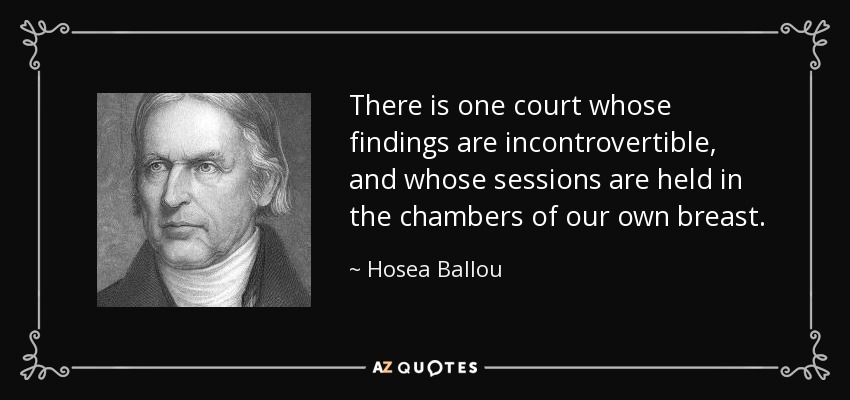 There is one court whose findings are incontrovertible, and whose sessions are held in the chambers of our own breast. - Hosea Ballou