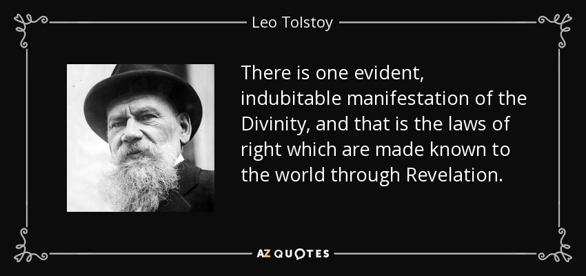 There is one evident, indubitable manifestation of the Divinity, and that is the laws of right which are made known to the world through Revelation. - Leo Tolstoy