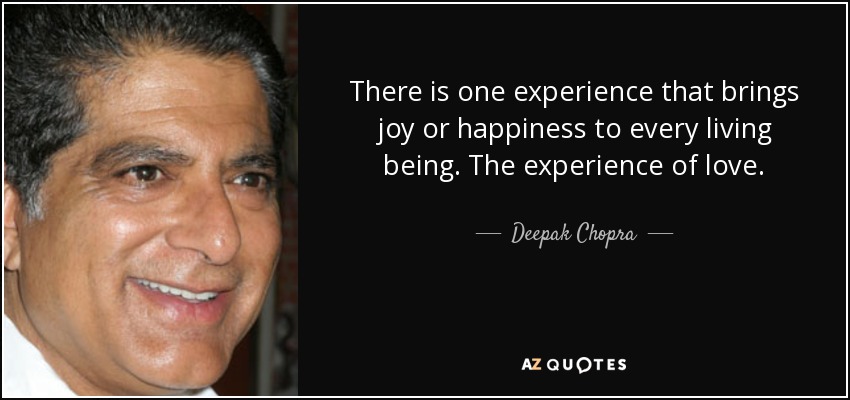 There is one experience that brings joy or happiness to every living being. The experience of love. - Deepak Chopra