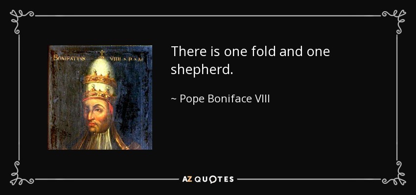There is one fold and one shepherd. - Pope Boniface VIII