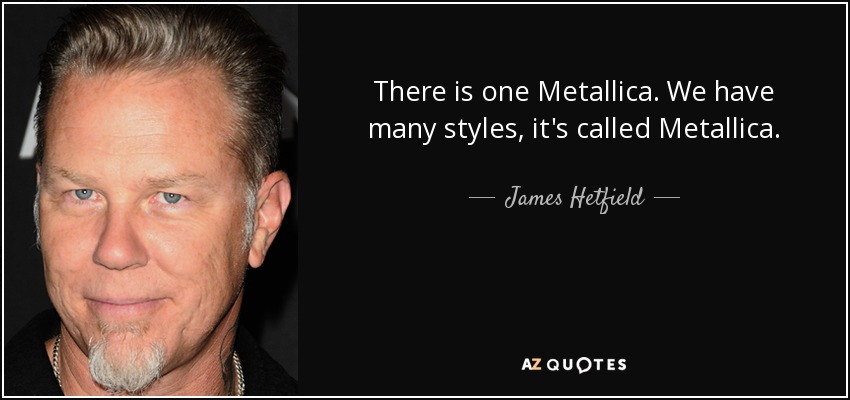There is one Metallica. We have many styles, it's called Metallica. - James Hetfield