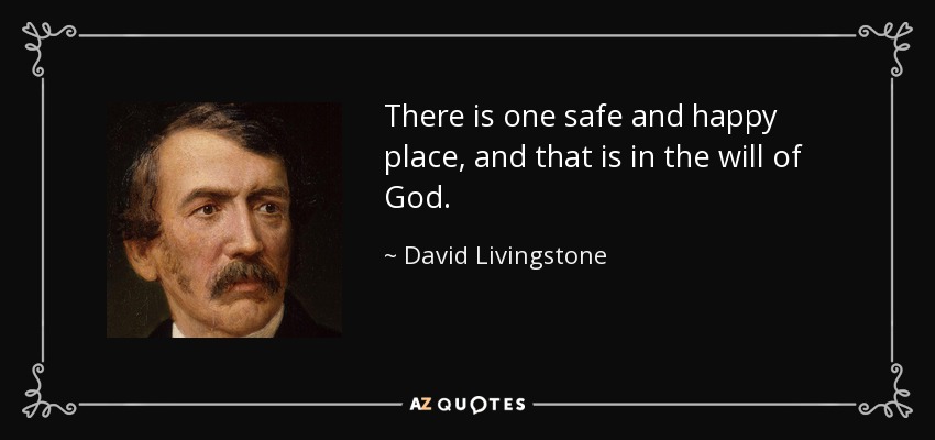 There is one safe and happy place, and that is in the will of God. - David Livingstone