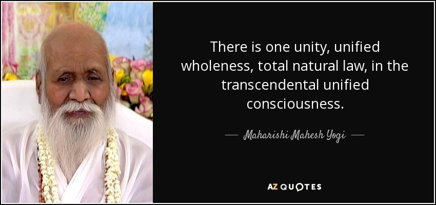 There is one unity, unified wholeness, total natural law, in the transcendental unified consciousness. - Maharishi Mahesh Yogi