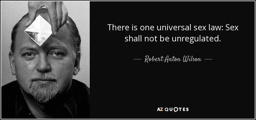 There is one universal sex law: Sex shall not be unregulated. - Robert Anton Wilson