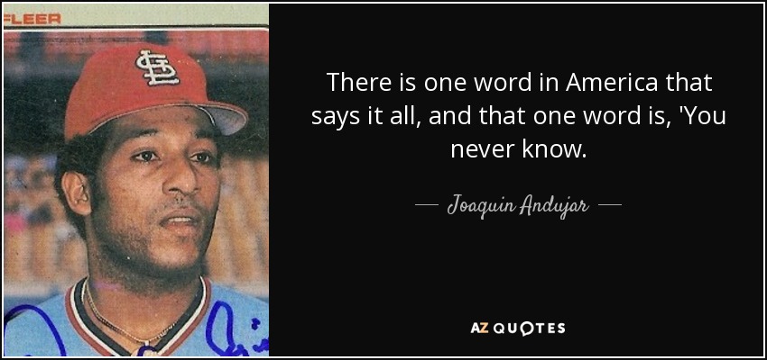 There is one word in America that says it all, and that one word is, 'You never know. - Joaquin Andujar