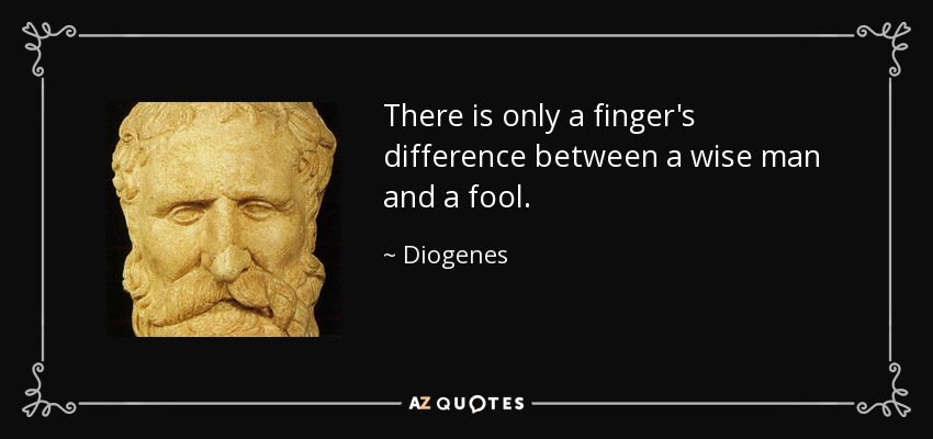 There is only a finger's difference between a wise man and a fool. - Diogenes
