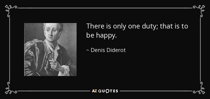 There is only one duty; that is to be happy. - Denis Diderot