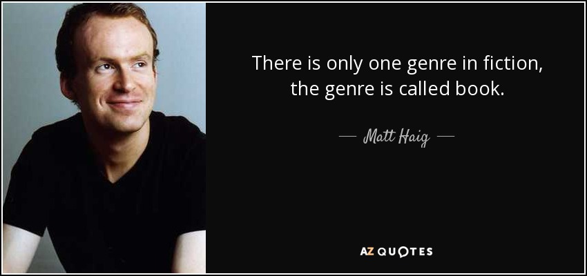 There is only one genre in fiction, the genre is called book. - Matt Haig