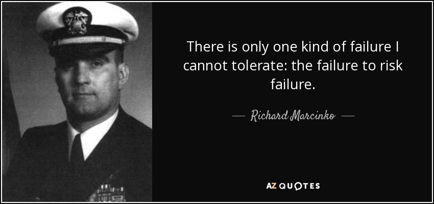 There is only one kind of failure I cannot tolerate: the failure to risk failure. - Richard Marcinko
