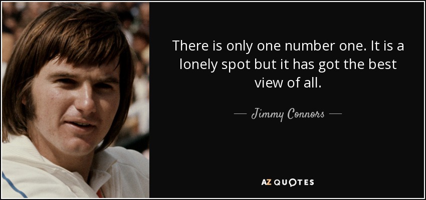 There is only one number one. It is a lonely spot but it has got the best view of all. - Jimmy Connors