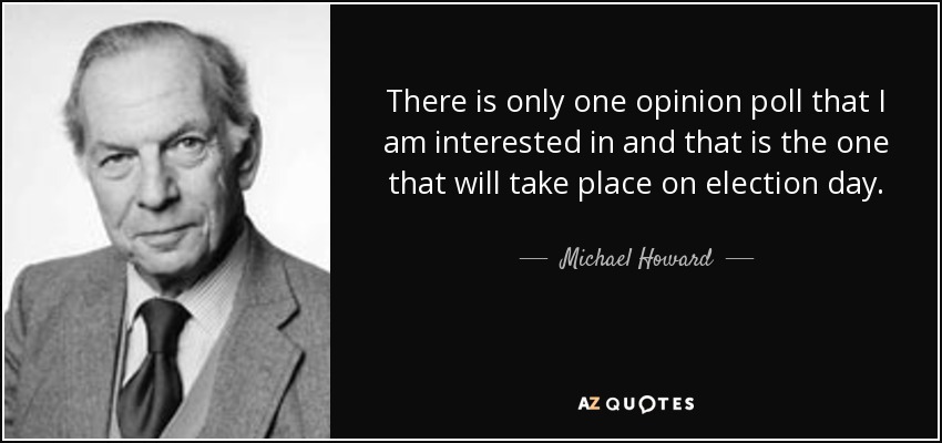 There is only one opinion poll that I am interested in and that is the one that will take place on election day. - Michael Howard