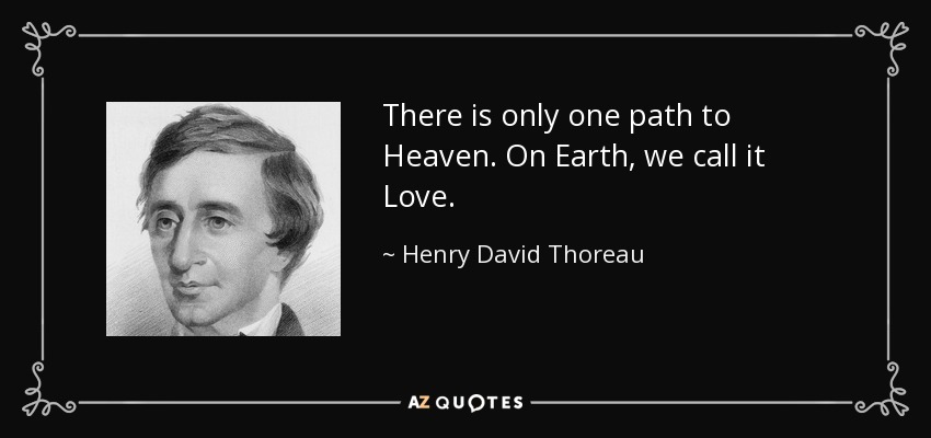 There is only one path to Heaven. On Earth, we call it Love. - Henry David Thoreau