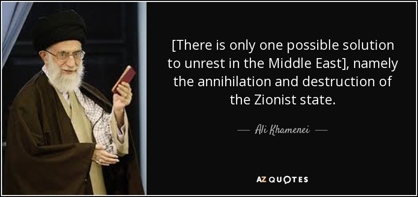 [There is only one possible solution to unrest in the Middle East], namely the annihilation and destruction of the Zionist state. - Ali Khamenei