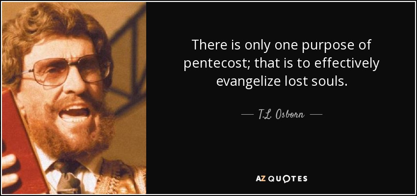 There is only one purpose of pentecost; that is to effectively evangelize lost souls. - T.L. Osborn