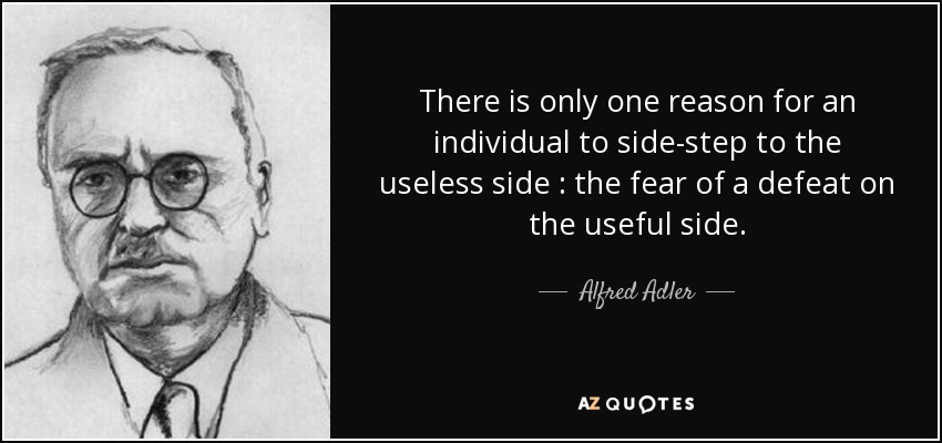 There is only one reason for an individual to side-step to the useless side : the fear of a defeat on the useful side. - Alfred Adler