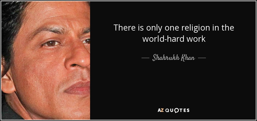 There is only one religion in the world-hard work - Shahrukh Khan