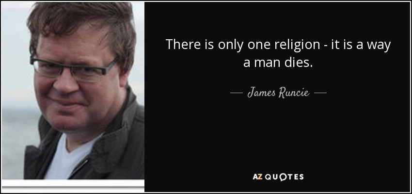 There is only one religion - it is a way a man dies. - James Runcie