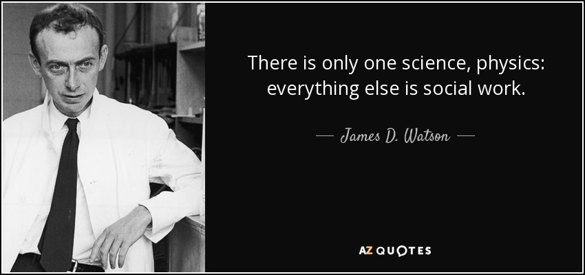 There is only one science, physics: everything else is social work. - James D. Watson